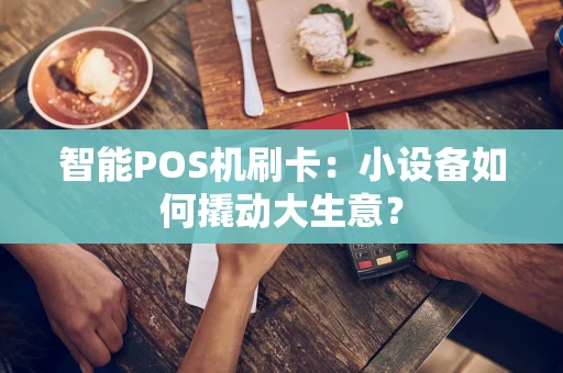 智能POS机刷卡：小设备如何撬动大生意？