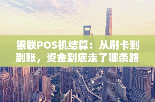 银联POS机结算：从刷卡到到账，资金到底走了哪条路？