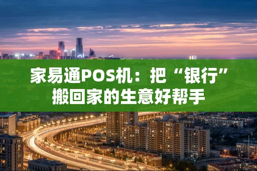 家易通POS机：把“银行”搬回家的生意好帮手