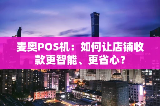 麦奥POS机：如何让店铺收款更智能、更省心？