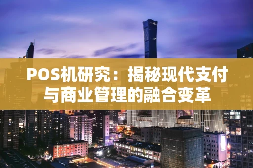 POS机研究：揭秘现代支付与商业管理的融合变革