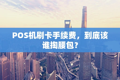 POS机刷卡手续费，到底该谁掏腰包？