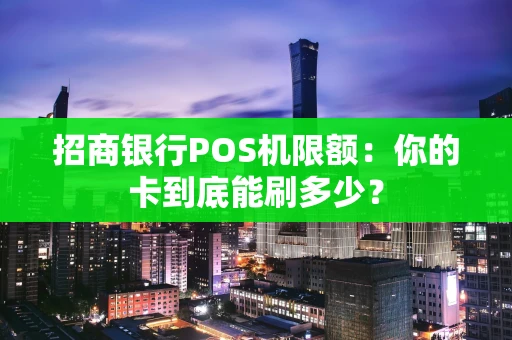 招商银行POS机限额：你的卡到底能刷多少？