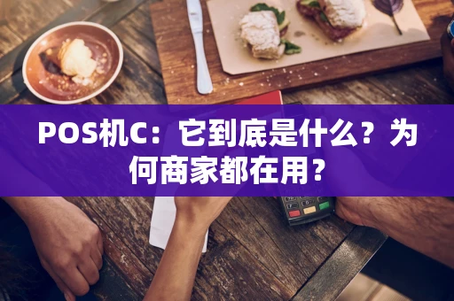 POS机C：它到底是什么？为何商家都在用？