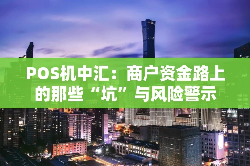 POS机中汇：商户资金路上的那些“坑”与风险警示