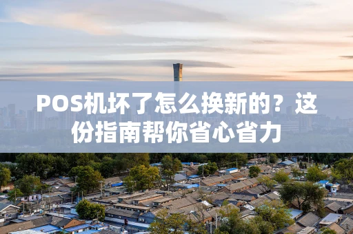 POS机坏了怎么换新的？这份指南帮你省心省力