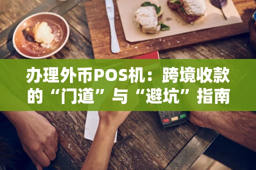 办理外币POS机：跨境收款的“门道”与“避坑”指南