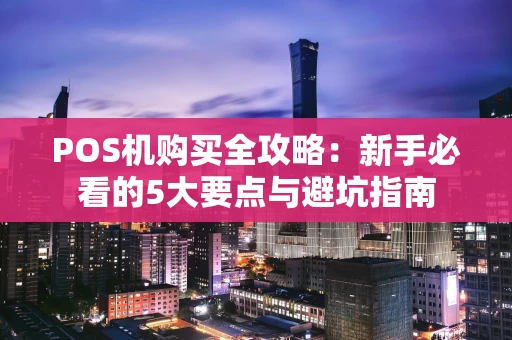 POS机购买全攻略：新手必看的5大要点与避坑指南