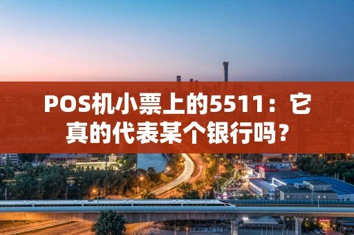 POS机小票上的5511：它真的代表某个银行吗？