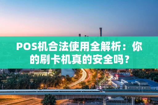 POS机合法使用全解析：你的刷卡机真的安全吗？