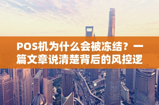 POS机为什么会被冻结？一篇文章说清楚背后的风控逻辑与解决之道