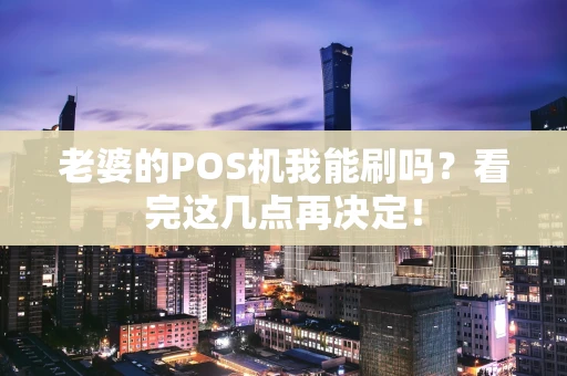 老婆的POS机我能刷吗？看完这几点再决定！