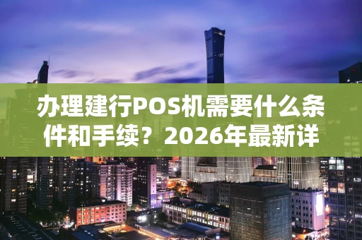 办理建行POS机需要什么条件和手续？2026年最新详解