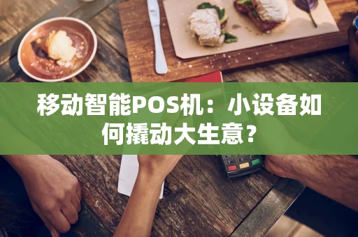 移动智能POS机：小设备如何撬动大生意？