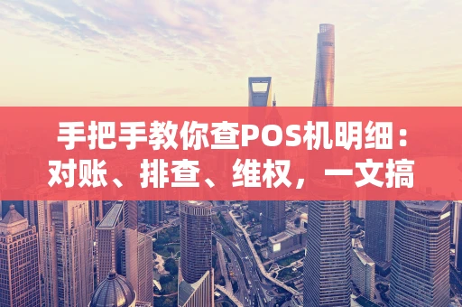手把手教你查POS机明细：对账、排查、维权，一文搞定！