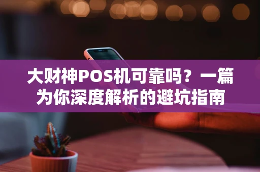 大财神POS机可靠吗？一篇为你深度解析的避坑指南