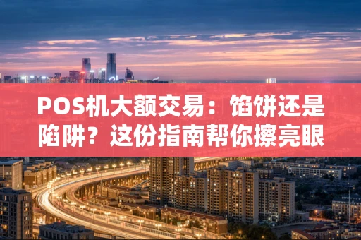 POS机大额交易：馅饼还是陷阱？这份指南帮你擦亮眼