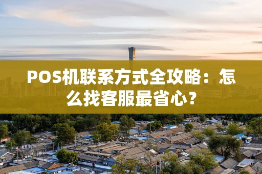 POS机联系方式全攻略：怎么找客服最省心？