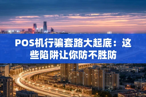 POS机行骗套路大起底：这些陷阱让你防不胜防