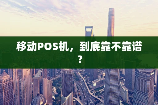 移动POS机，到底靠不靠谱？