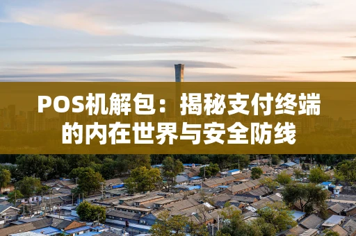 POS机解包：揭秘支付终端的内在世界与安全防线