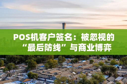 POS机客户签名：被忽视的“最后防线”与商业博弈
