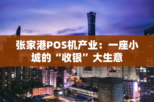 张家港POS机产业：一座小城的“收银”大生意