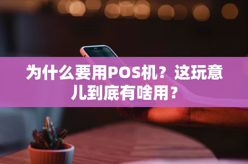 为什么要用POS机？这玩意儿到底有啥用？