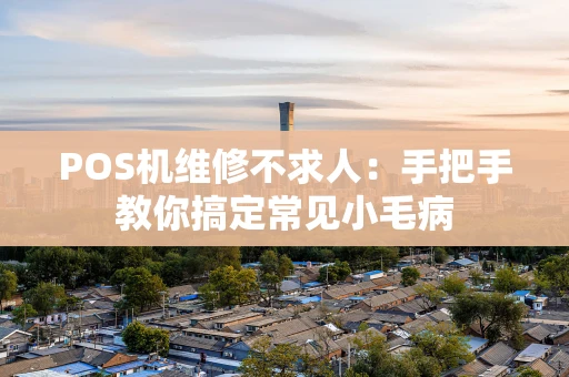 POS机维修不求人：手把手教你搞定常见小毛病