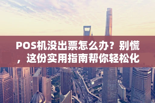 POS机没出票怎么办？别慌，这份实用指南帮你轻松化解