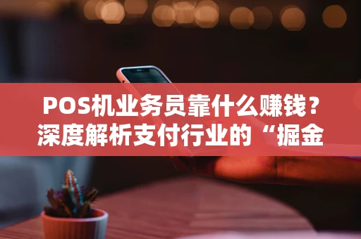 POS机业务员靠什么赚钱？深度解析支付行业的“掘金”模式