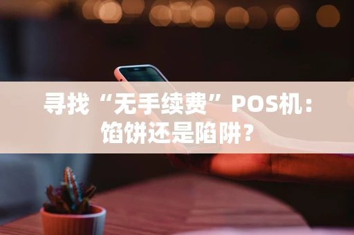 寻找“无手续费”POS机：馅饼还是陷阱？