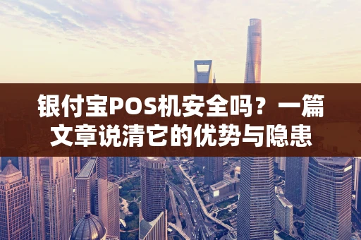 银付宝POS机安全吗？一篇文章说清它的优势与隐患