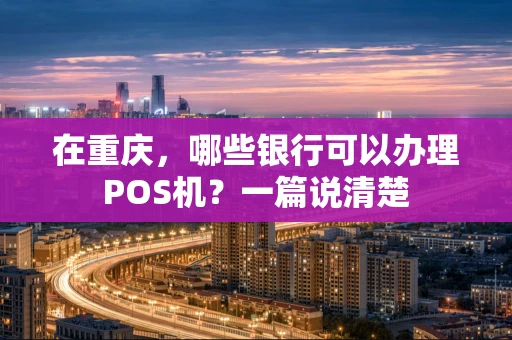 在重庆，哪些银行可以办理POS机？一篇说清楚