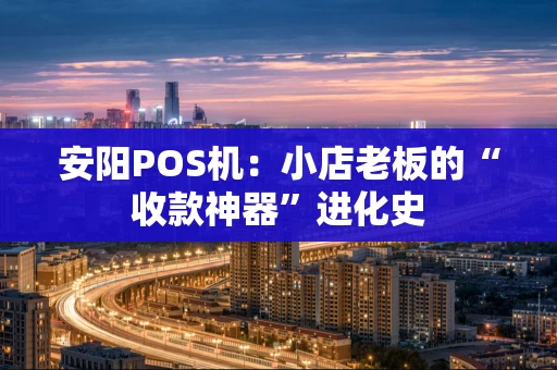 安阳POS机：小店老板的“收款神器”进化史