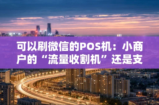 可以刷微信的POS机：小商户的“流量收割机”还是支付新趋势？