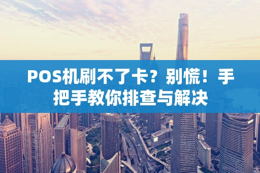 POS机刷不了卡？别慌！手把手教你排查与解决