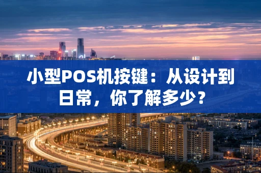 小型POS机按键：从设计到日常，你了解多少？