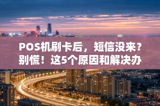 POS机刷卡后，短信没来？别慌！这5个原因和解决办法你得知道