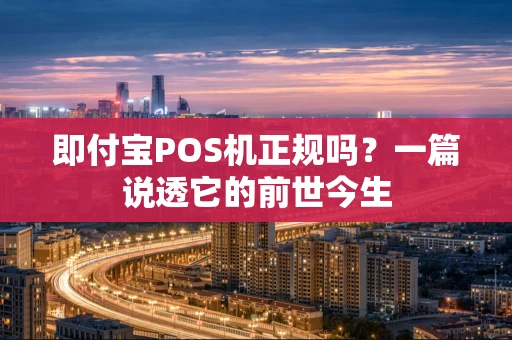 即付宝POS机正规吗？一篇说透它的前世今生