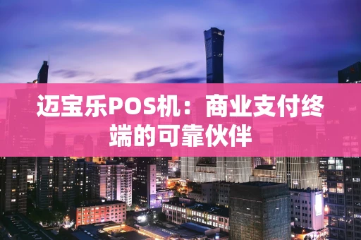 迈宝乐POS机：商业支付终端的可靠伙伴