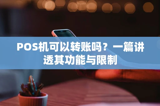 POS机可以转账吗？一篇讲透其功能与限制