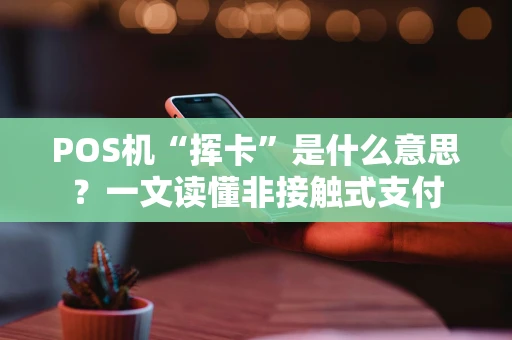 POS机“挥卡”是什么意思？一文读懂非接触式支付