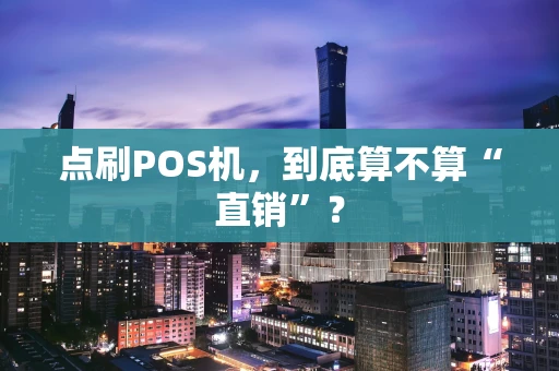 点刷POS机，到底算不算“直销”？