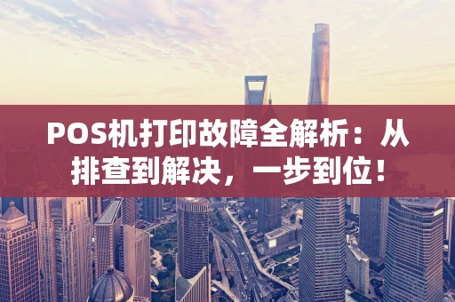 POS机打印故障全解析：从排查到解决，一步到位！