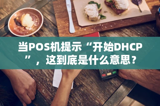当POS机提示“开始DHCP”，这到底是什么意思？