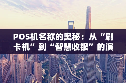 POS机名称的奥秘：从“刷卡机”到“智慧收银”的演变
