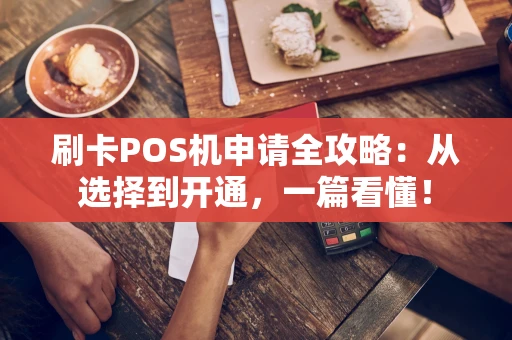 刷卡POS机申请全攻略：从选择到开通，一篇看懂！