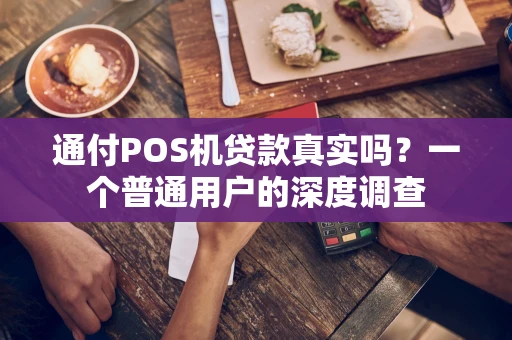 通付POS机贷款真实吗？一个普通用户的深度调查