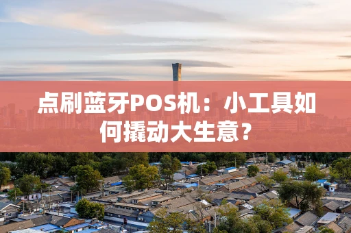 点刷蓝牙POS机：小工具如何撬动大生意？